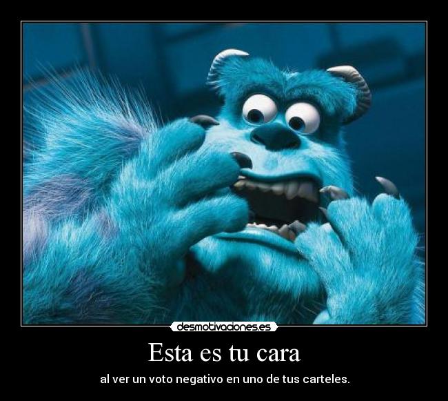 Esta es tu cara - al ver un voto negativo en uno de tus carteles.