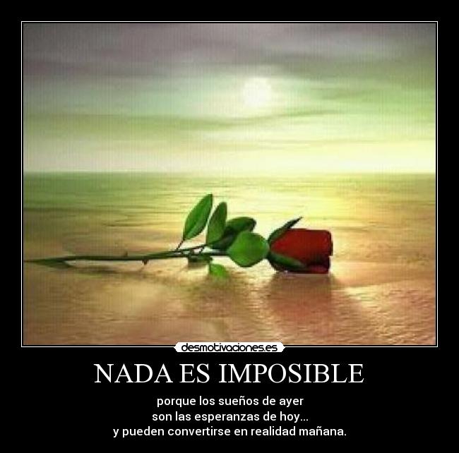 NADA ES IMPOSIBLE - porque los sueños de ayer
son las esperanzas de hoy...
y pueden convertirse en realidad mañana.