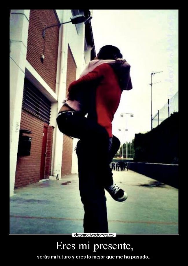 Eres mi presente, -