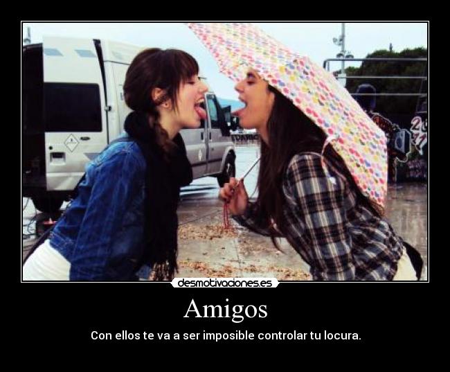 Amigos - Con ellos te va a ser imposible controlar tu locura.