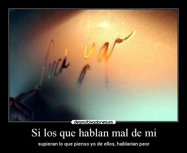 Si los que hablan mal de mi - supieran lo que pienso yo de ellos, hablarían peor