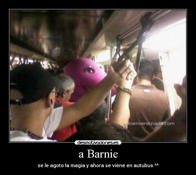 a Barnie - se le agoto la magia y ahora se viene en autubus ^^