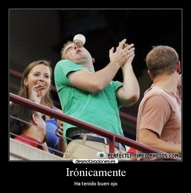Irónicamente - Ha tenido buen ojo