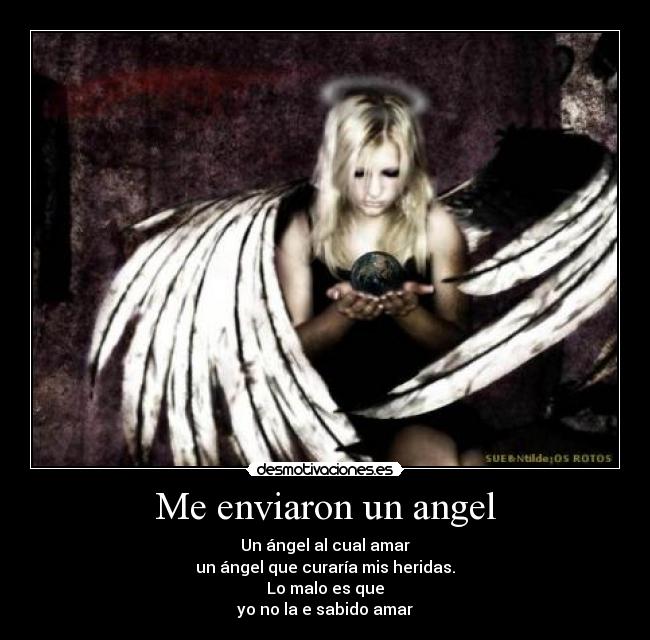 Me enviaron un angel - Un ángel al cual amar
un ángel que curaría mis heridas.
Lo malo es que
yo no la e sabido amar