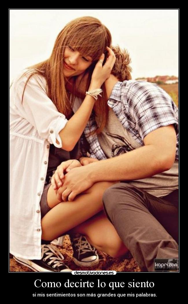 Como decirte lo que siento -  si mis sentimientos son más grandes que mis palabras.