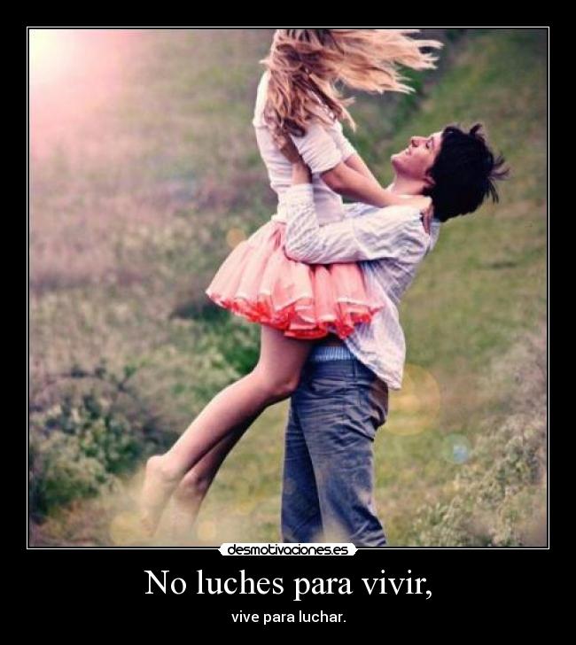 No luches para vivir, - vive para luchar.