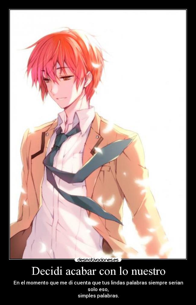 Decidi acabar con lo nuestro - En el momento que me di cuenta que tus lindas palabras siempre serian solo eso,
simples palabras.
