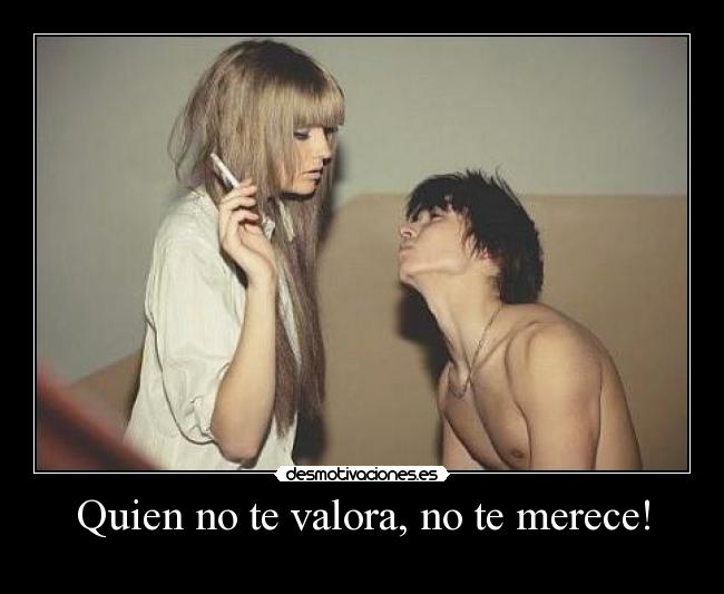 Quien no te valora, no te merece! - 