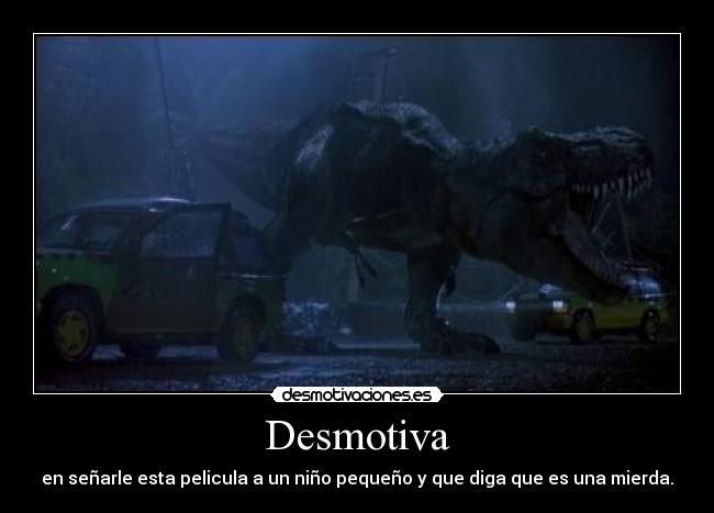 Desmotiva - en señarle esta pelicula a un niño pequeño y que diga que es una mierda.