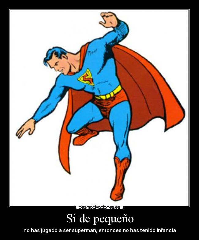 Si de pequeño - no has jugado a ser superman, entonces no has tenido infancia