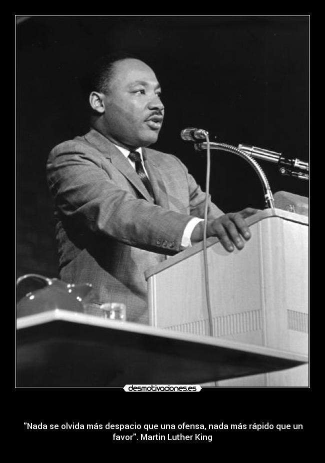 - Nada se olvida más despacio que una ofensa, nada más rápido que un
favor. Martin Luther King