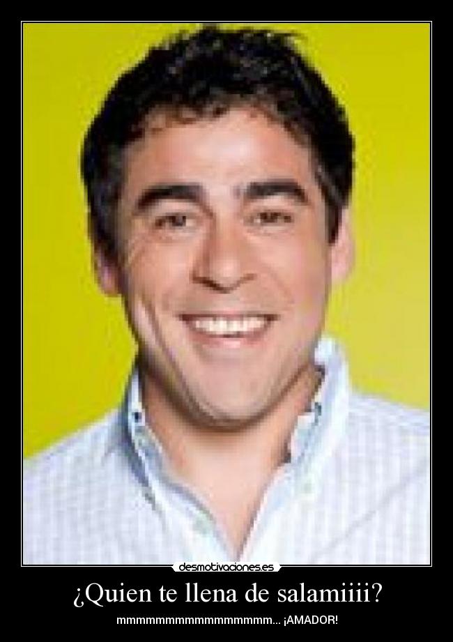 ¿Quien te llena de salamiiii? -