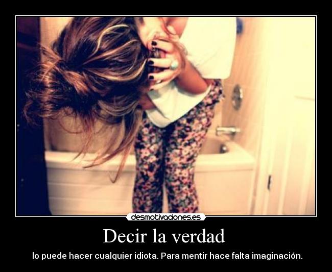 Decir la verdad - lo puede hacer cualquier idiota. Para mentir hace falta imaginación.