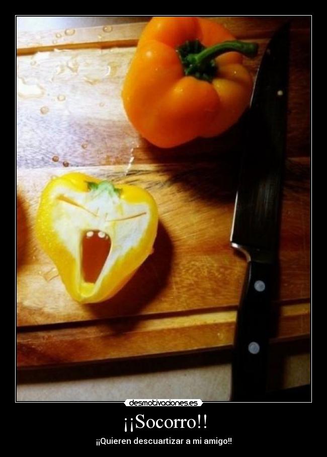 ¡¡Socorro!! - ¡¡Quieren descuartizar a mi amigo!!