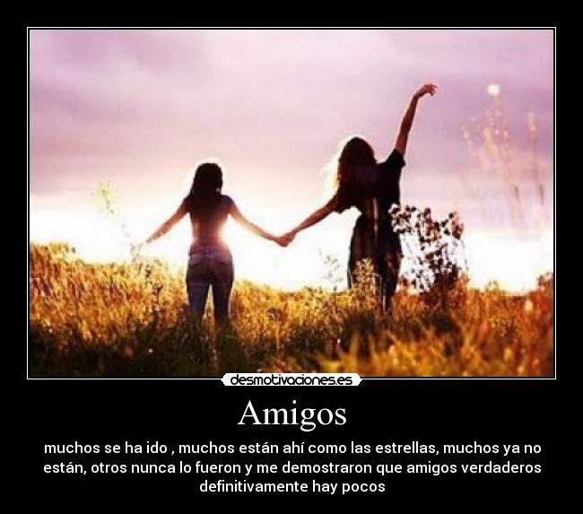 Amigos - muchos se ha ido , muchos están ahí como las estrellas, muchos ya no
están, otros nunca lo fueron y me demostraron que amigos verdaderos
definitivamente hay pocos