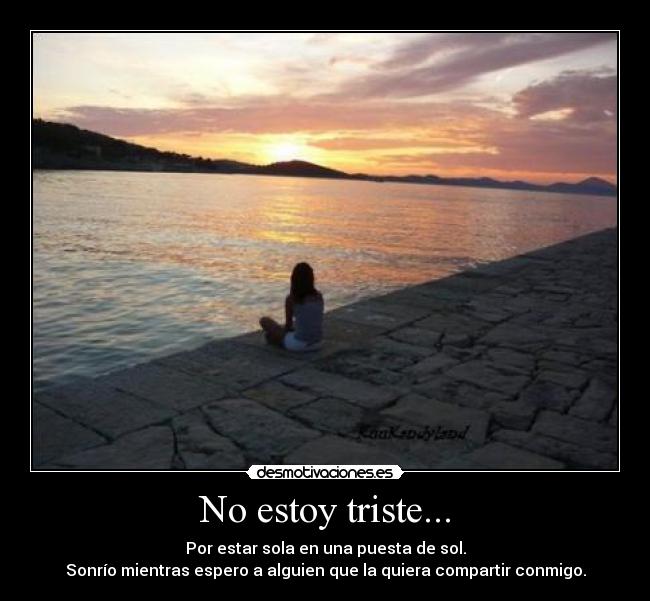 No estoy triste... - Por estar sola en una puesta de sol.
Sonrío mientras espero a alguien que la quiera compartir conmigo.