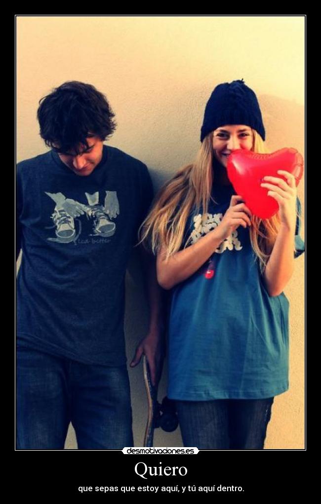 Quiero - que sepas que estoy aquí, y tú aquí dentro.