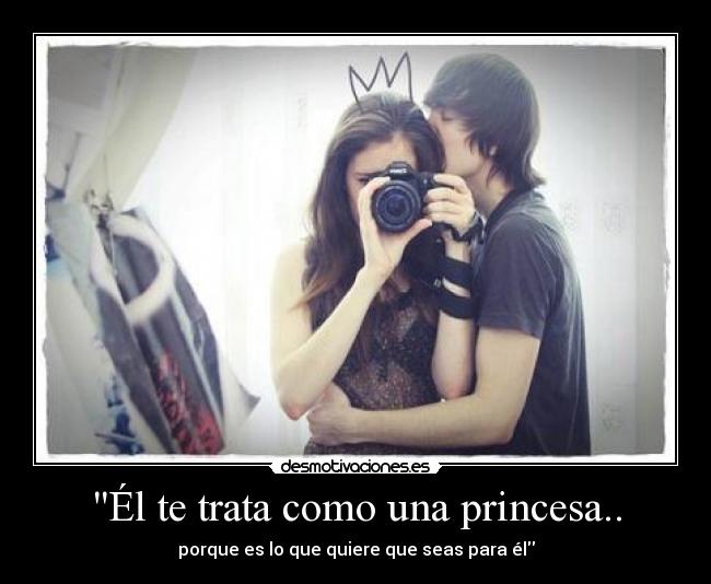 Él te trata como una princesa.. - 