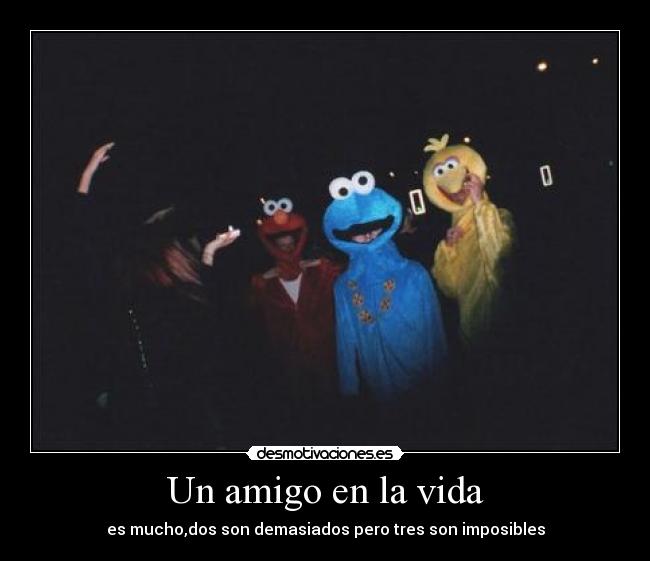 Un amigo en la vida - es mucho,dos son demasiados pero tres son imposibles