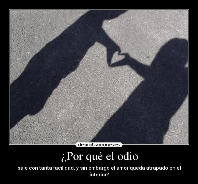 ¿Por qué el odio - sale con tanta facilidad, y sin embargo el amor queda atrapado en el interior?