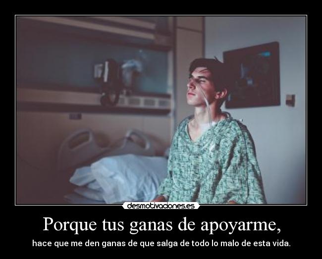 Porque tus ganas de apoyarme, -