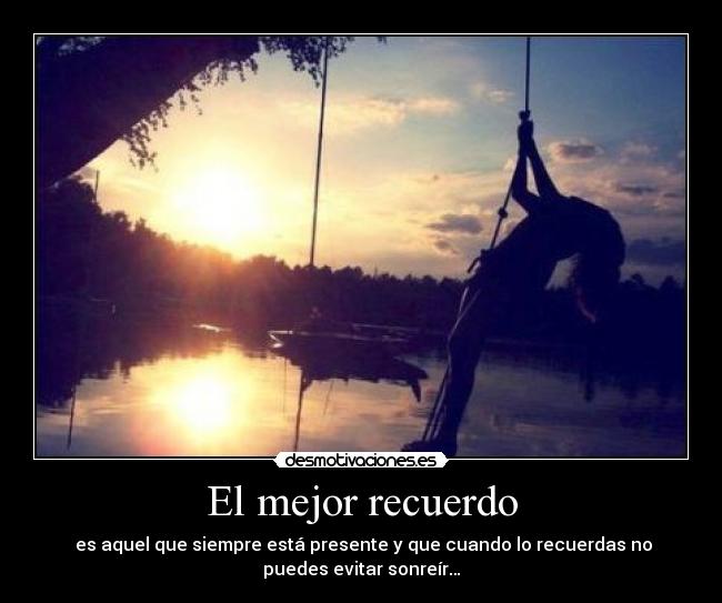 El mejor recuerdo - es aquel que siempre está presente y que cuando lo recuerdas no
puedes evitar sonreír…