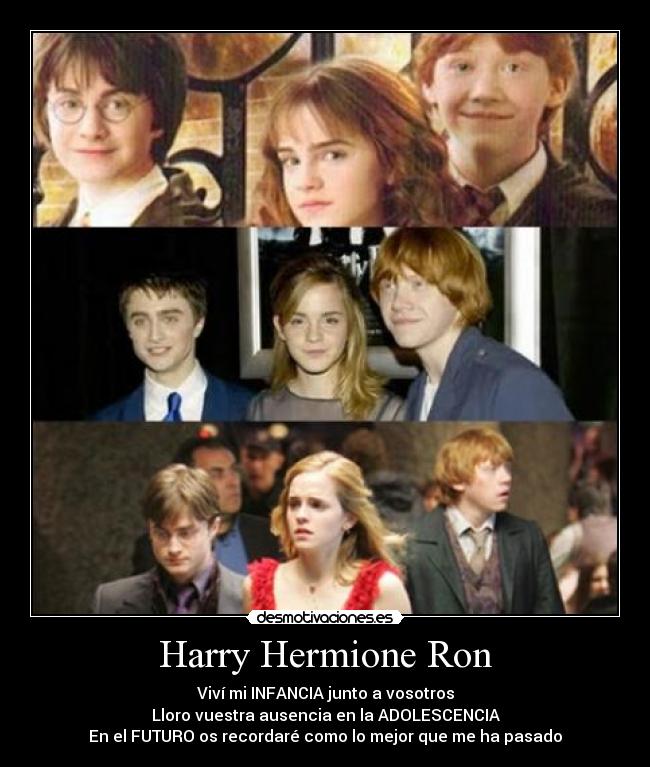 Harry Hermione Ron - Viví mi INFANCIA junto a vosotros
Lloro vuestra ausencia en la ADOLESCENCIA
En el FUTURO os recordaré como lo mejor que me ha pasado