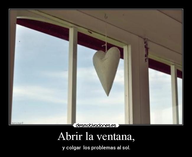 Abrir la ventana, - y colgar los problemas al sol.