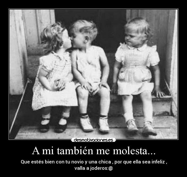 A mi también me molesta... - Que estés bien con tu novio y una chica , por que ella sea infeliz , valla a joderos:@