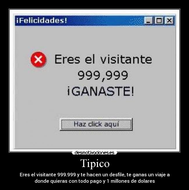 Tipico - Eres el visitante 999.999 y te hacen un desfile, te ganas un viaje a
donde quieras con todo pago y 1 millones de dolares