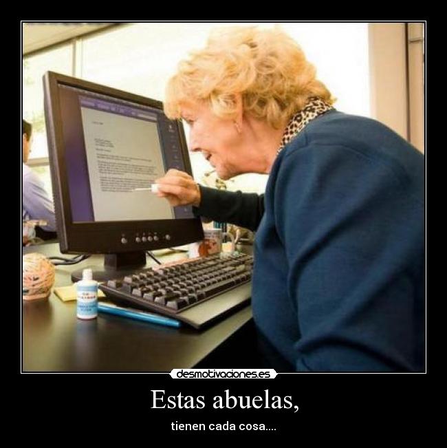 Estas abuelas, - tienen cada cosa....