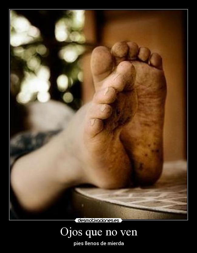 Ojos que no ven - pies llenos de mierda