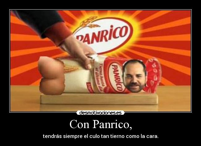 Con Panrico, - tendrás siempre el culo tan tierno como la cara.