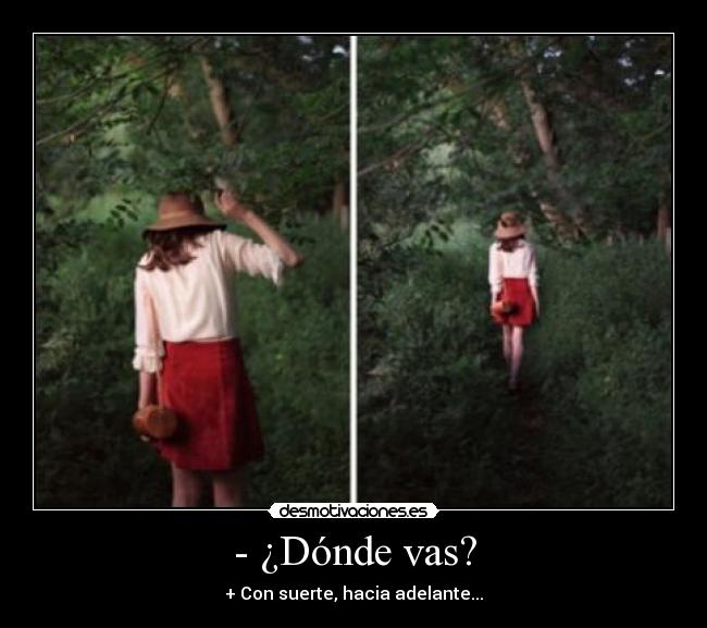 - ¿Dónde vas? - + Con suerte, hacia adelante...