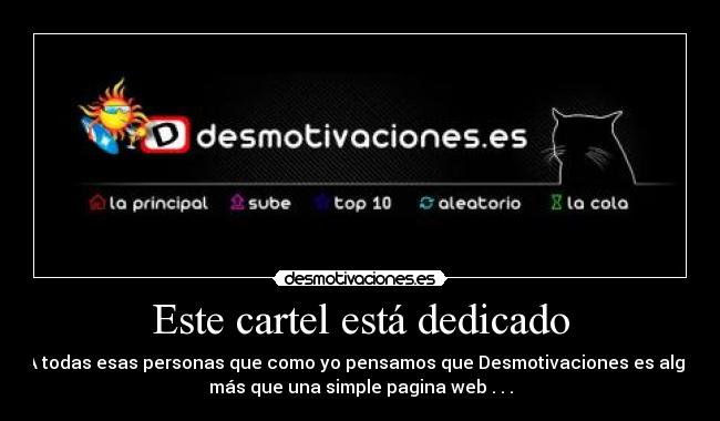 Este cartel está dedicado - A todas esas personas que como yo pensamos que Desmotivaciones es algo
más que una simple pagina web . . .