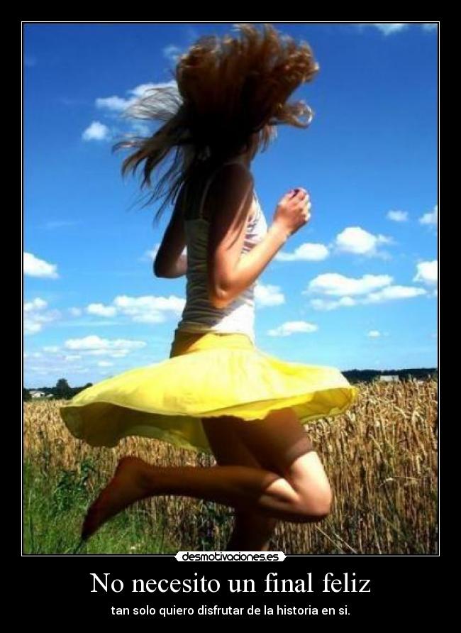 No necesito un final feliz - tan solo quiero disfrutar de la historia en si.