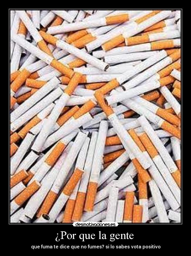 ¿Por que la gente - que fuma te dice que no fumes? si lo sabes vota positivo