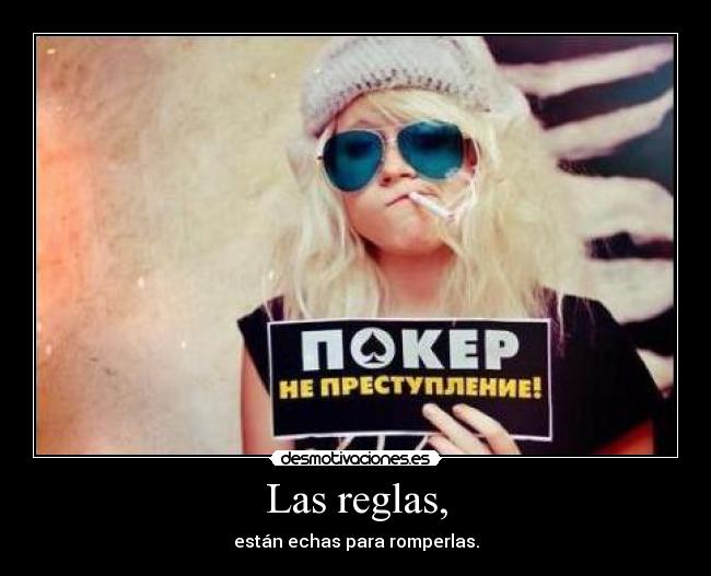 Las reglas, - están echas para romperlas.