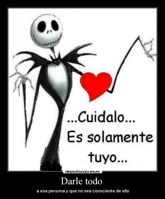 Darle todo - a esa persona y que no sea consciente de ello