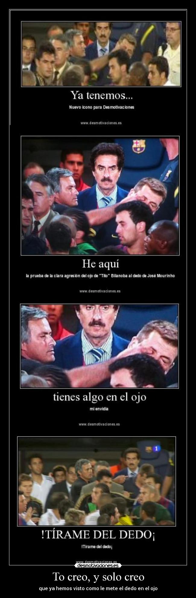 To creo, y solo creo - que ya hemos visto como le mete el dedo en el ojo