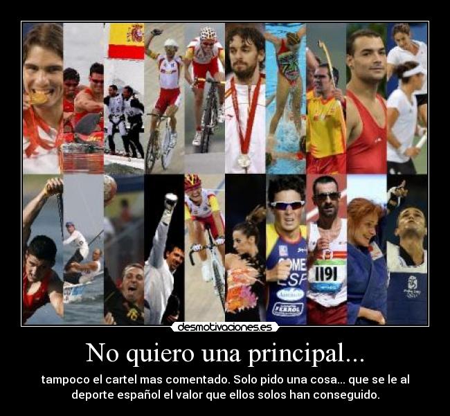 No quiero una principal... - tampoco el cartel mas comentado. Solo pido una cosa... que se le al
deporte español el valor que ellos solos han conseguido.