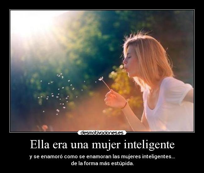 Ella era una mujer inteligente - y se enamoró como se enamoran las mujeres inteligentes...
de la forma más estúpida.