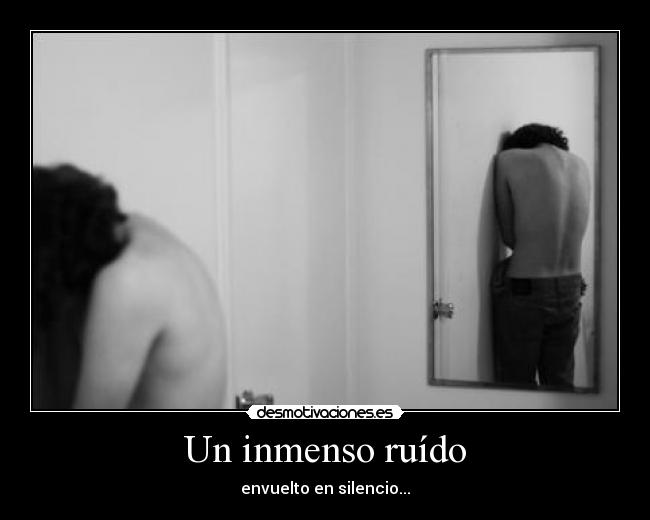 Un inmenso ruído - envuelto en silencio...