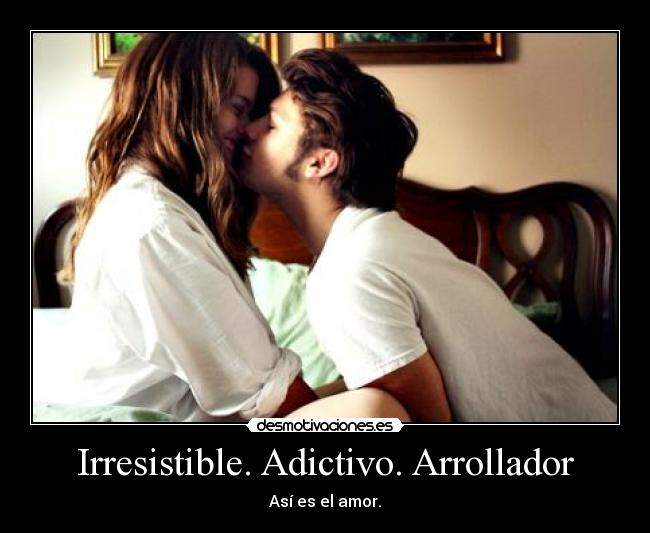 Irresistible. Adictivo. Arrollador -
