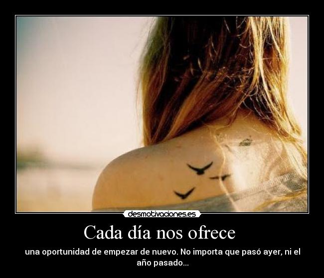 Cada día nos ofrece  - una oportunidad de empezar de nuevo. No importa que pasó ayer, ni el año pasado...