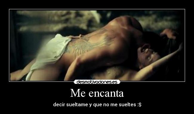 Me encanta - decir sueltame y que no me sueltes :$