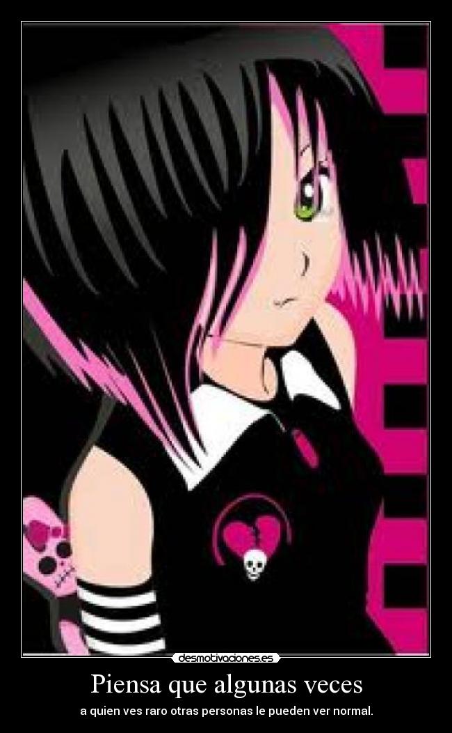 Piensa que algunas veces - a quien ves raro otras personas le pueden ver normal.