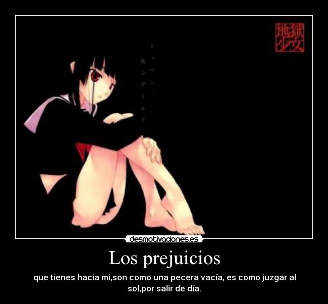 Los prejuicios - que tienes hacia mi,son como una pecera vacía, es como juzgar al sol,por salir de día.