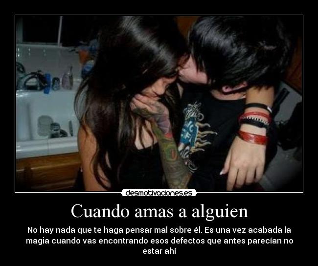 Cuando amas a alguien - No hay nada que te haga pensar mal sobre él. Es una vez acabada la
magia cuando vas encontrando esos defectos que antes parecían no
estar ahí