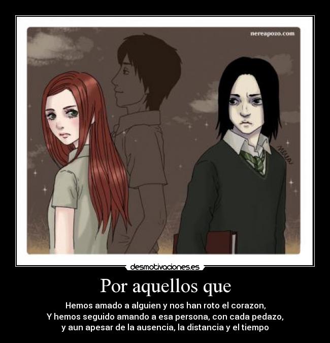 Por aquellos que - Hemos amado a alguien y nos han roto el corazon,
Y hemos seguido amando a esa persona, con cada pedazo,
y aun apesar de la ausencia, la distancia y el tiempo